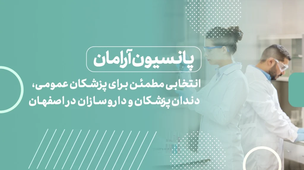 پانسیون آرامان؛ انتخابی مطمئن برای پزشکان عمومی، دندان‌پزشکان و داروسازان در اصفهان